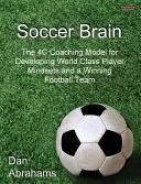 Fotbalový mozek: Trenérský model 4C pro rozvoj myšlení hráčů světové třídy a vítězného fotbalového týmu - Soccer Brain: The 4C Coaching Model for Developing World Class Player Mindsets and a Winning Football Team