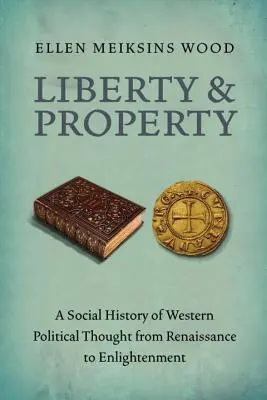 Svoboda a vlastnictví: Sociální dějiny západního politického myšlení od renesance po osvícenství - Liberty and Property: A Social History of Western Political Thought from the Renaissance to Enlightenment