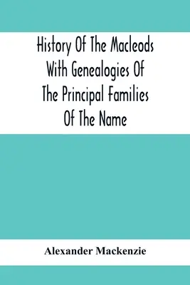 Historie rodu Macleodů s rodokmeny hlavních rodů tohoto jména - History Of The Macleods With Genealogies Of The Principal Families Of The Name
