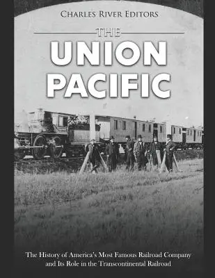 Union Pacific: Historie nejslavnější americké železniční společnosti a její role v transkontinentální železnici - The Union Pacific: The History of America's Most Famous Railroad Company and Its Role in the Transcontinental Railroad