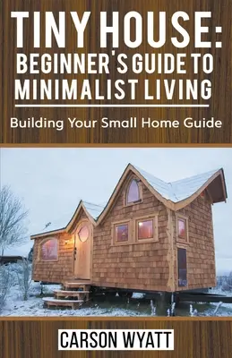 Domeček v malém: Průvodce začátečníka minimalistickým bydlením: Průvodce stavbou vašeho malého domova - Tiny House: Beginner's Guide to Minimalist Living: Building Your Small Home Guide