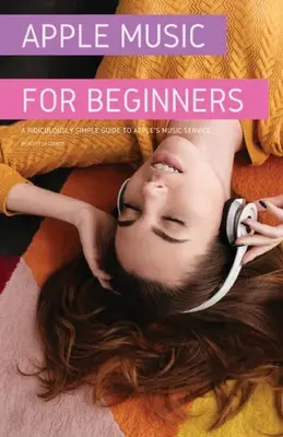 Apple Music pro začátečníky: Směšně jednoduchý průvodce hudební službou Apple - Apple Music For Beginners: A Ridiculously Simple Guide to Apple's Music Service