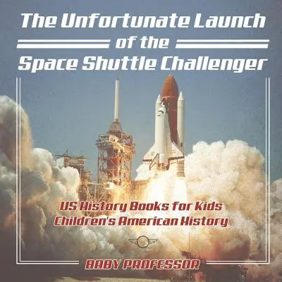 Nešťastný start raketoplánu Challenger - Dějepisné knihy USA pro děti - Dětské knihy o amerických dějinách - The Unfortunate Launch of the Space Shuttle Challenger - US History Books for Kids - Children's American History