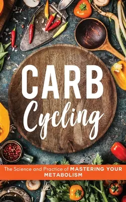 Carb Cycling: Vědecký a praktický návod, jak ovládnout svůj metabolismus - Carb Cycling: The Science and Practice of Mastering Your Metabolism
