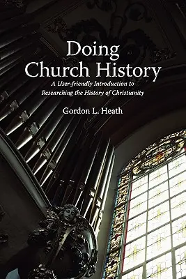 Dělat církevní dějiny: Uživatelsky přívětivý úvod do výzkumu dějin křesťanství - Doing Church History: A User-Friendly Introduction to Researching the History of Christianity