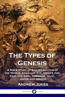 Typy Genesis: Biblická studie o Božím stvoření světa, Adamovi a Evě, Noemově arše, Kainovi a Ábelovi, Abrahamovi, Izákovi, Jákobovi a Josefovi. - The Types of Genesis: A Bible Study of God's Creation of the World, Adam and Eve, Noah's Ark, Cain and Abel, Abraham, Isaac, Jacob and Josep