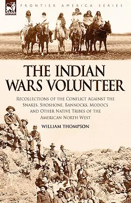 The Indian Wars Volunteer (Dobrovolník z indiánských válek): Vzpomínky na boj proti Hadům, Šošonům, Bannockům, Modokům a dalším indiánským kmenům amerického severu. - The Indian Wars Volunteer: Recollections of the Conflict Against the Snakes, Shoshone, Bannocks, Modocs and Other Native Tribes of the American N