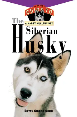 Sibiřský husky: Průvodce majitele šťastného a zdravého domácího mazlíčka - The Siberian Husky: An Owner's Guide to a Happy Healthy Pet