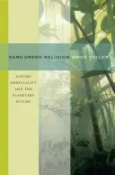 Temně zelené náboženství: Přírodní spiritualita a planetární budoucnost - Dark Green Religion: Nature Spirituality and the Planetary Future