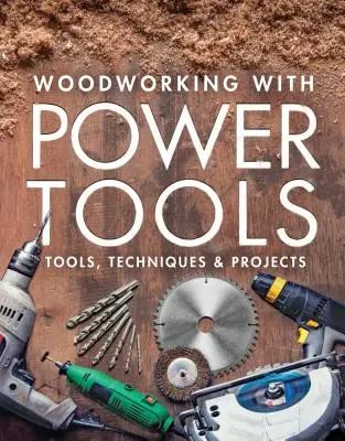 Práce se dřevem pomocí elektrického nářadí: Nářadí, techniky a projekty - Woodworking with Power Tools: Tools, Techniques & Projects