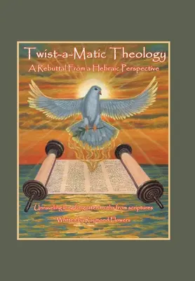 Teologie Twist-A-Matic: Vyvrácení z hebrejské perspektivy: Odhalování dávno zapomenutých pravd Písma svatého - Twist-A-Matic Theology: a Rebuttal from a Hebraic Perspective: Unraveling Long Forgotten Truths of the Scriptures