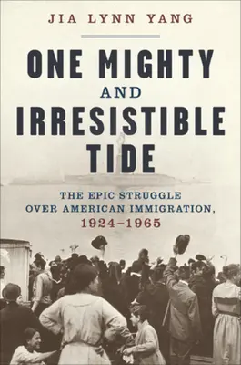 One Mighty and Irresistible Tide: The Epic Struggle Over American Immigration, 1924-1965 (Jeden mocný a neodolatelný příliv: Epický boj o americké přistěhovalectví, 1924-1965) - One Mighty and Irresistible Tide: The Epic Struggle Over American Immigration, 1924-1965