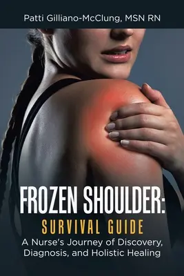 Zmrzlé rameno: Příručka pro přežití: Sestra na cestě za poznáním, diagnózou a celostním uzdravením - Frozen Shoulder: Survival Guide: A Nurse's Journey of Discovery, Diagnosis, and Holistic Healing