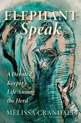 Sloní řeč: Život oddaného chovatele mezi stádem slonů. - Elephant Speak: A Devoted Keeper's Life Among the Herd