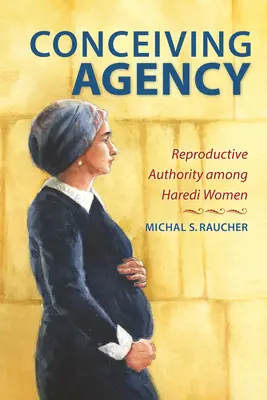 Koncepční agentura: Reprodukční autorita u žen Haredi - Conceiving Agency: Reproductive Authority Among Haredi Women