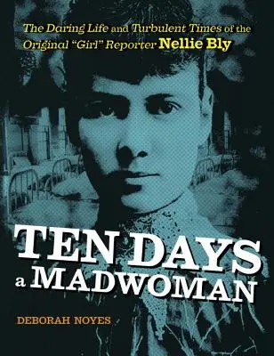 Deset dní šílenou ženou: Odvážný život a bouřlivé časy originální reportérky Nellie Blyové. - Ten Days a Madwoman: The Daring Life and Turbulent Times of the Original Girl Reporter, Nellie Bly