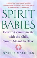 Děti duchů: Jak komunikovat s dítětem, které máte mít, a jak se naučit, že jste duchovní médium. - Spirit Babies: How to Communicate with the Child You're Meant to Have
