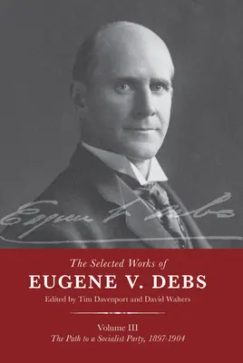 Vybrané spisy Eugena V. Debse III. díl: Cesta k socialistické straně, 1897-1904 - The Selected Works of Eugene V. Debs Vol. III: The Path to a Socialist Party, 1897-1904