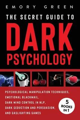 Tajný průvodce temnou psychologií: 5 knih v 1: Psychologická manipulace, Emoční vydírání, Temné ovládání mysli v NLP, Temné svádění a přesvědčování - The Secret Guide To Dark Psychology: 5 Books in 1: Psychological Manipulation, Emotional Blackmail, Dark Mind Control in NLP, Dark Seduction and Persu