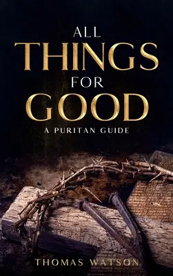 Vše pro dobro věci: Puritánský průvodce - All Things for Good: A Puritan Guide