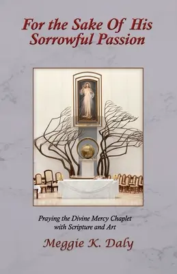 For the Sake of His Sorrowful Passion: Modlitba kapličky Božího milosrdenství s Písmem a uměleckými díly (černobílá verze) - For the Sake of His Sorrowful Passion: Praying the Divine Mercy Chaplet with Scripture and Art (B&W Version)