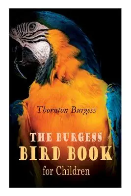Burgessova kniha o ptácích pro děti (ilustrovaná): Příběhy z přírody pro nejmenší, které jsou poučné a hřejivé. - The Burgess Bird Book for Children (Illustrated): Educational & Warmhearted Nature Stories for the Youngest