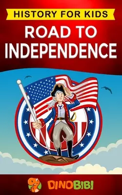 Cesta k nezávislosti: Dějiny pro děti: Americká revoluce: poutavý průvodce americkou revoluční válkou a Spojenými státy americkými. - Road to Independence: History for kids: American Revolution: a captivating guide to the American revolutionary War and the United States of
