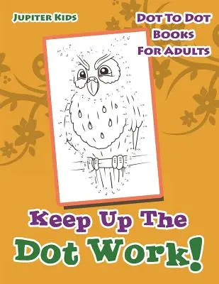 Keep Up The Dot Work!: Knížky s tečkami pro dospělé - Keep Up The Dot Work!: Dot To Dot Books For Adults