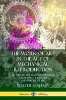 Umělecké dílo ve věku mechanické reprodukce: Vlivný esej kulturní kritiky; dějiny a teorie umění - The Work of Art in the Age of Mechanical Reproduction: An Influential Essay of Cultural Criticism; the History and Theory of Art