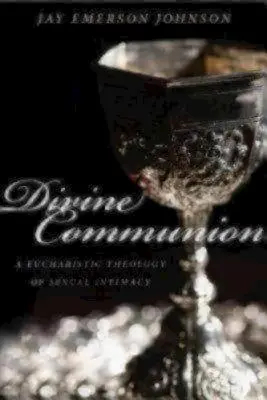 Božské společenství: Eucharistická teologie sexuální intimity (Eucharistic Theology of Sexual Intimacy: A Eucharistic Theology of Sexual Intimacy) - Divine Communion: A Eucharistic Theology of Sexual Intimacy