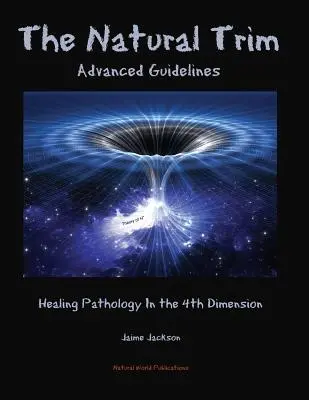 Přirozený trim: Pokyny pro pokročilé: Léčba patologie ve čtvrté dimenzi - The Natural Trim: Advanced Guidelines: Healing Pathology in the 4th Dimension