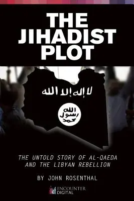 Džihádistické spiknutí: Nevyřčený příběh Al-Káidy a libyjského povstání - The Jihadist Plot: The Untold Story of Al-Qaeda and the Libyan Rebellion