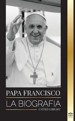 Papež František: Životopis - Jorge Mario Bergoglio, velký reformátor katolické církve - Papa Francisco: La biografa - Jorge Mario Bergoglio, el Gran Reformador de la Iglesia Catlica