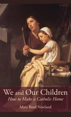 My a naše děti: Jak si vytvořit katolický domov: Jak si vytvořit katolický domov? - We and Our Children: How to Make a Catholic Home