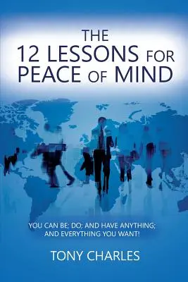 12 lekcí pro klid duše: Můžete být; dělat; a mít cokoli; a všechno, co chcete! - The 12 Lessons for Peace of Mind: You Can Be; Do; And Have Anything; And Everything You Want!