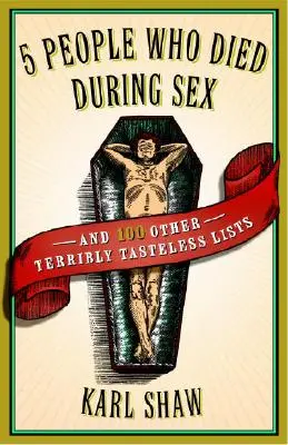 5 lidí, kteří zemřeli při sexu: A 100 dalších strašlivě nevkusných seznamů - 5 People Who Died During Sex: And 100 Other Terribly Tasteless Lists