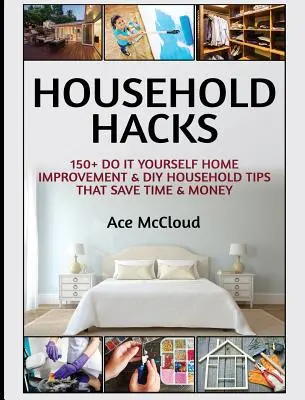 Domácí hacky: Hacky: 150+ tipů na vylepšení domácnosti, které ušetří čas a peníze - Household Hacks: 150+ Do It Yourself Home Improvement & DIY Household Tips That Save Time & Money