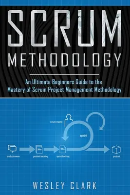 Metodika Scrum: Metodika řízení projektů Scrum: Příručka pro začátečníky, jak si osvojit metodiku Scrum. - Scrum Methodology: An Ultimate Beginners Guide to the Mastery of Scrum Project Management Methodology.