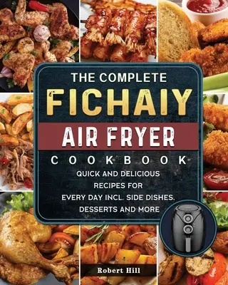 Kompletní kuchařka Fichaiy AIR FRYER: Rychlé a chutné recepty na každý den včetně příloh, dezertů a dalších pokrmů. - The Complete Fichaiy AIR FRYER Cookbook: Quick and Delicious Recipes for Every Day incl. Side Dishes, Desserts and More