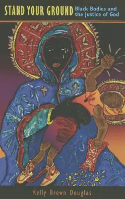 Stand Your Ground (Postav se na vlastní nohy): Černá těla a Boží spravedlnost - Stand Your Ground: Black Bodies and the Justice of God