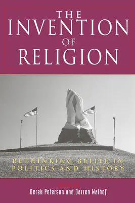 Vynález náboženství: Vyznání náboženství: přehodnocení víry v politice a dějinách (Rethinking Belief in Politics and History) - The Invention of Religion: Rethinking Belief in Politics and History