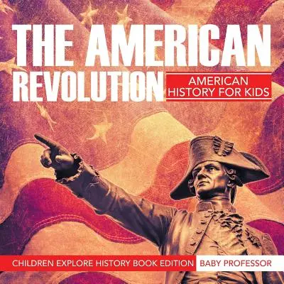 Americká revoluce: Americká historie pro děti: Děti poznávají dějiny - edice knih pro děti - The American Revolution: American History For Kids - Children Explore History Book Edition