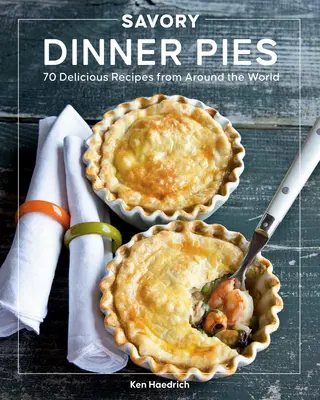 Pikantní koláče k večeři: Více než 80 lahodných receptů z celého světa - Savory Dinner Pies: More Than 80 Delicious Recipes from Around the World