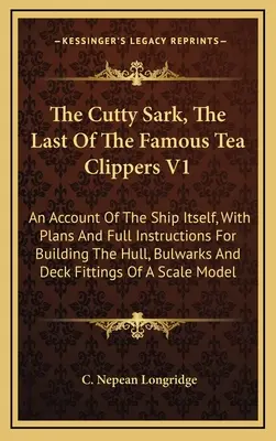 Cutty Sark, poslední z proslulých lodí na přepravu čaje V1: An Account of the Ship Itself, with Plans and Full Instructions for Building the Hull, Bulwark - The Cutty Sark, The Last Of The Famous Tea Clippers V1: An Account Of The Ship Itself, With Plans And Full Instructions For Building The Hull, Bulwark