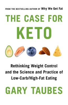The Case for Keto: Keto: Přehodnocení kontroly hmotnosti a vědy a praxe stravování s nízkým obsahem sacharidů a vysokým obsahem tuků - The Case for Keto: Rethinking Weight Control and the Science and Practice of Low-Carb/High-Fat Eating