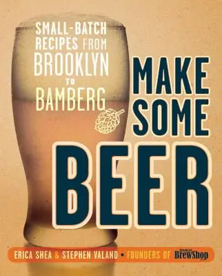Uvařte si pivo: Recepty z malých várek od Brooklynu po Bamberg - Make Some Beer: Small-Batch Recipes from Brooklyn to Bamberg