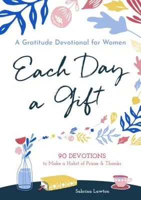 Každý den je dar: Vděčnost pro ženy: 90 pobožností, díky nimž si zvyknete chválit a děkovat. - Each Day a Gift: A Gratitude Devotional for Women: 90 Devotions to Make a Habit of Praise and Thanks