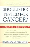 Měl bych se nechat vyšetřit na rakovinu?: Možná ne a tady je důvod proč. - Should I Be Tested for Cancer?: Maybe Not and Here's Why