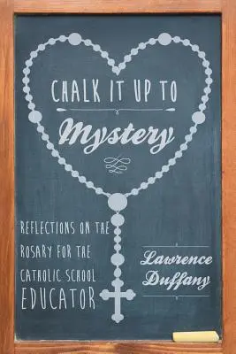 Záhady a tajemství: Rozjímání o růženci pro učitele katolických škol - Chalk It up to Mystery: Reflections on the Rosary for the Catholic School Educator