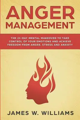 Anger Management: (Praktická příručka): 21denní duševní změna, která vám pomůže ovládnout své emoce a zbavit se hněvu, stresu a úzkosti (Praktická příručka) - Anger Management: The 21-Day Mental Makeover to Take Control of Your Emotions and Achieve Freedom from Anger, Stress, and Anxiety (Pract